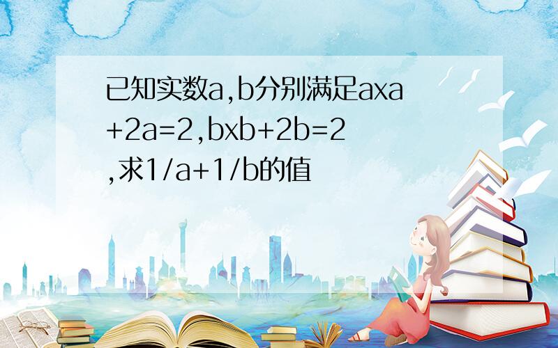 已知实数a,b分别满足axa+2a=2,bxb+2b=2,求1/a+1/b的值