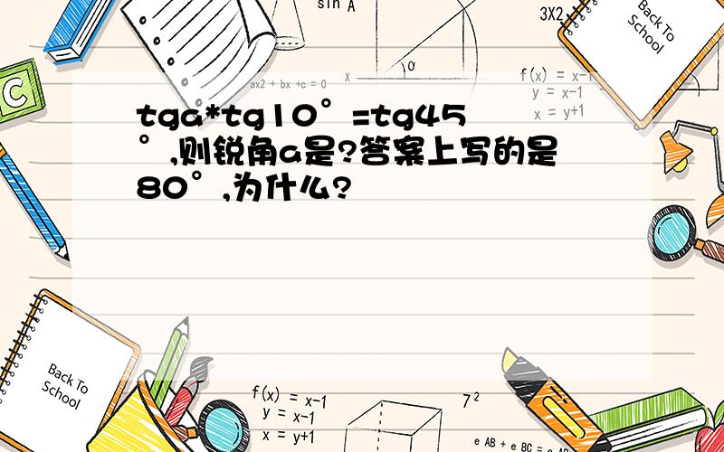 tga*tg10°=tg45°,则锐角a是?答案上写的是80°,为什么?