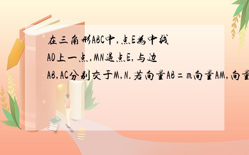 在三角形ABC中,点E为中线AD上一点,MN过点E,与边AB,AC分别交于M,N.若向量AB=m向量AM,向量AC=n向量AN,且m+n=5,向量AE=x向量AD,求x