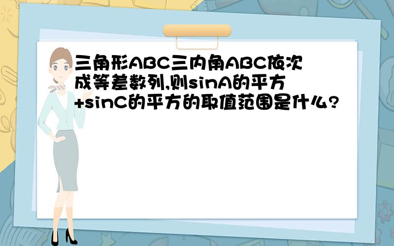 三角形ABC三内角ABC依次成等差数列,则sinA的平方+sinC的平方的取值范围是什么?