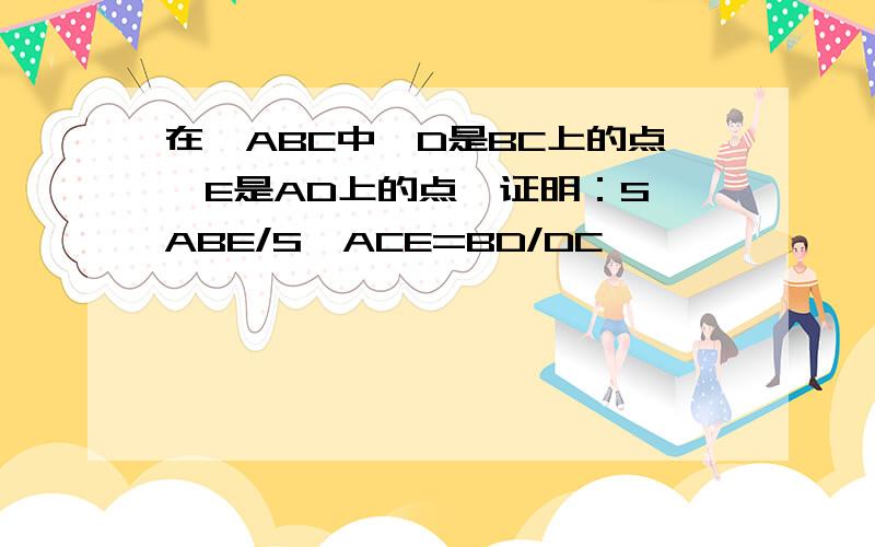 在△ABC中,D是BC上的点,E是AD上的点,证明：S△ABE/S△ACE=BD/DC