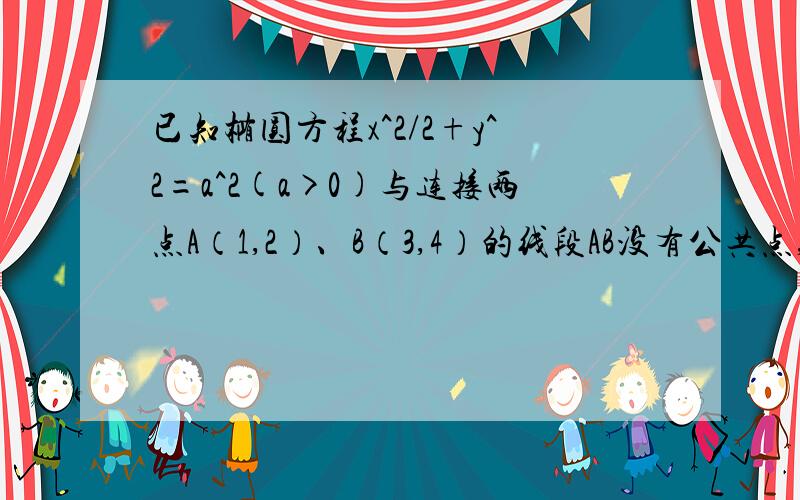 已知椭圆方程x^2/2+y^2=a^2(a>0)与连接两点A（1,2）、B（3,4）的线段AB没有公共点,则a的取值范围为?