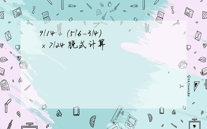 9/14÷（5/6-3/4）×7/24 脱式计算