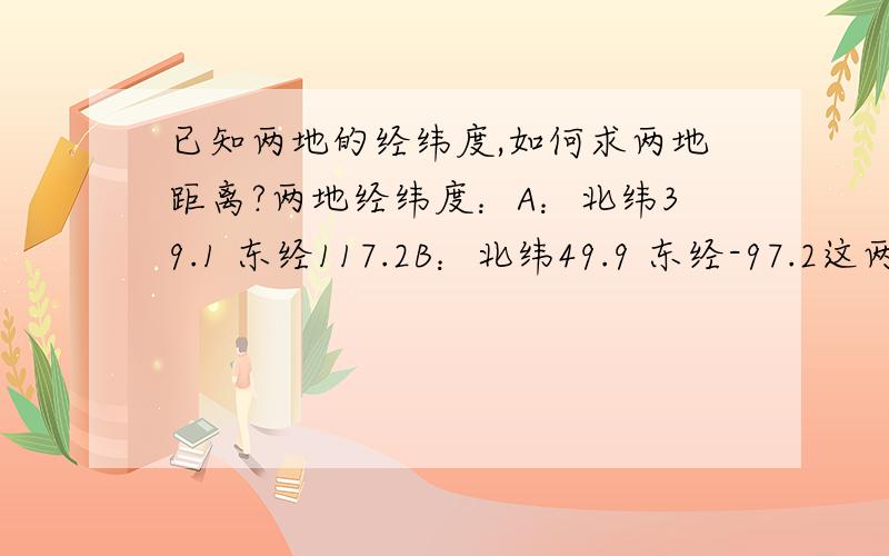 已知两地的经纬度,如何求两地距离?两地经纬度：A：北纬39.1 东经117.2B：北纬49.9 东经-97.2这两地距离是多少?谢谢