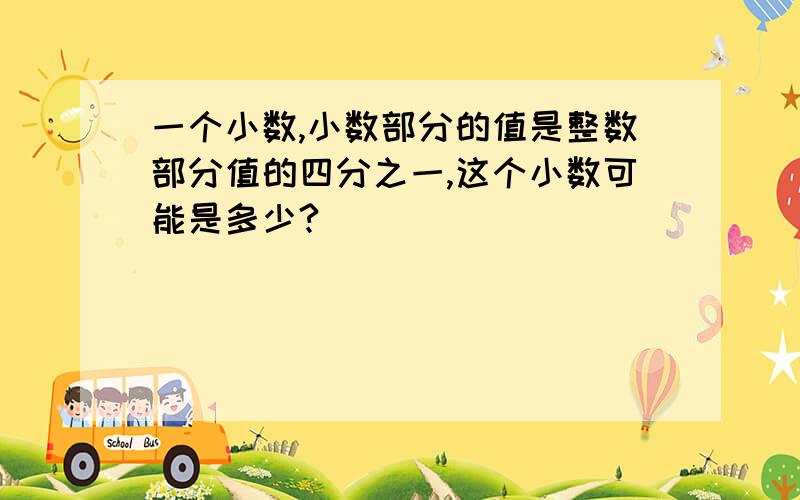 一个小数,小数部分的值是整数部分值的四分之一,这个小数可能是多少?