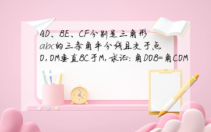 AD、BE、CF分别是三角形abc的三条角平分线且交于点O,OM垂直BC于M,求证：角DOB=角COM