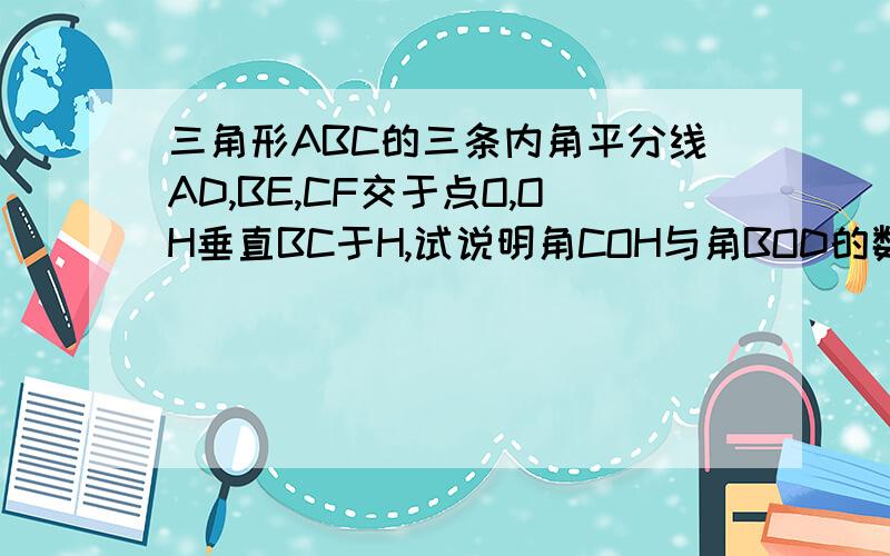 三角形ABC的三条内角平分线AD,BE,CF交于点O,OH垂直BC于H,试说明角COH与角BOD的数量关系?