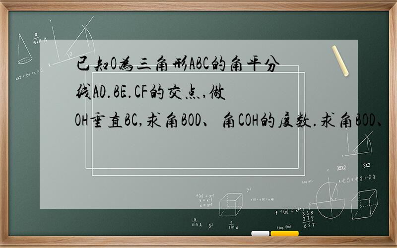 已知O为三角形ABC的角平分线AD.BE.CF的交点,做OH垂直BC,求角BOD、角COH的度数.求角BOD、角COH的度数。