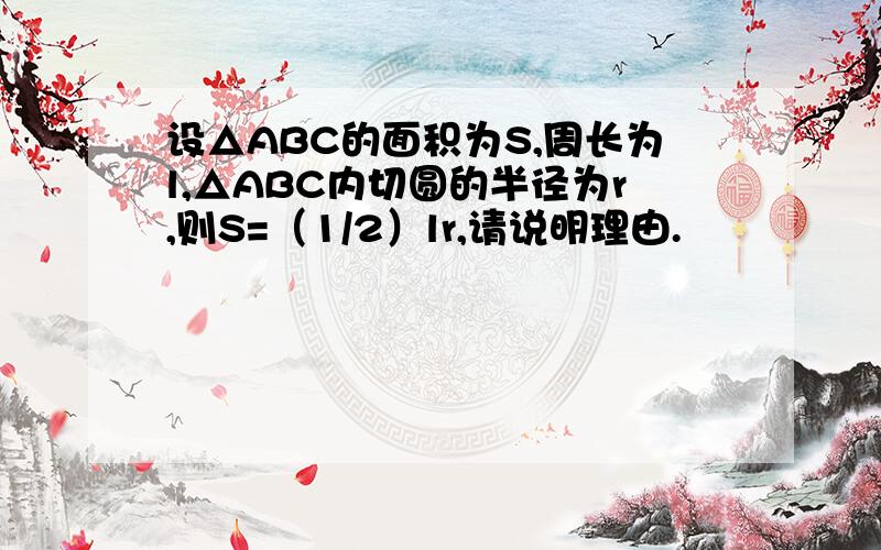 设△ABC的面积为S,周长为l,△ABC内切圆的半径为r,则S=（1/2）lr,请说明理由.