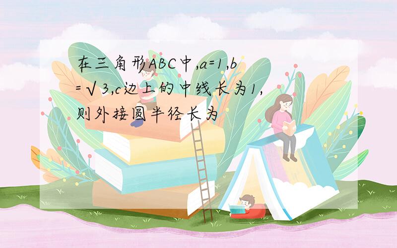 在三角形ABC中,a=1,b=√3,c边上的中线长为1,则外接圆半径长为