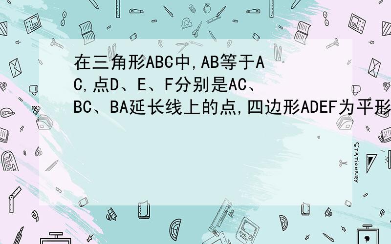 在三角形ABC中,AB等于AC,点D、E、F分别是AC、BC、BA延长线上的点,四边形ADEF为平形四边形.求证：AD等于BF.