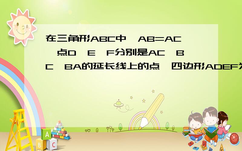 在三角形ABC中,AB=AC,点D、E、F分别是AC、BC、BA的延长线上的点,四边形ADEF为平行四边形,求证AD=BF?