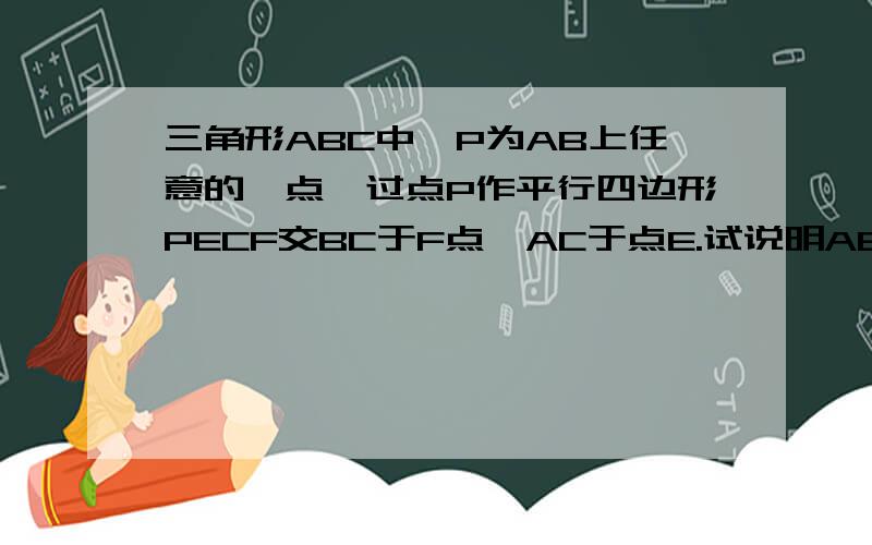 三角形ABC中,P为AB上任意的一点,过点P作平行四边形PECF交BC于F点,AC于点E.试说明AE：AC+BF：BC=1是不是一道错题