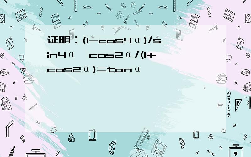 证明：(1-cos4α)/sin4α*cos2α/(1+cos2α)=tanα