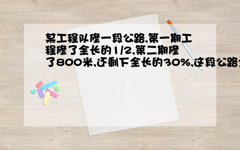 某工程队修一段公路,第一期工程修了全长的1/2,第二期修了800米,还剩下全长的30%,这段公路全长多少米要算式的!