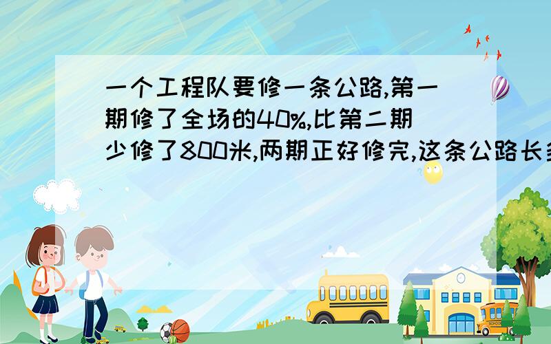 一个工程队要修一条公路,第一期修了全场的40%,比第二期少修了800米,两期正好修完,这条公路长多少米?不要用解方程!