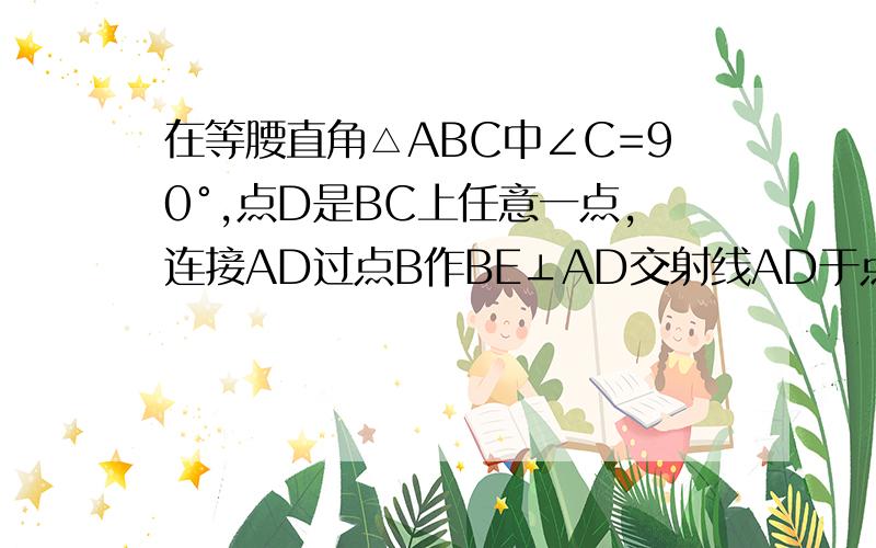 在等腰直角△ABC中∠C=90°,点D是BC上任意一点,连接AD过点B作BE⊥AD交射线AD于点E求∠AEC度数