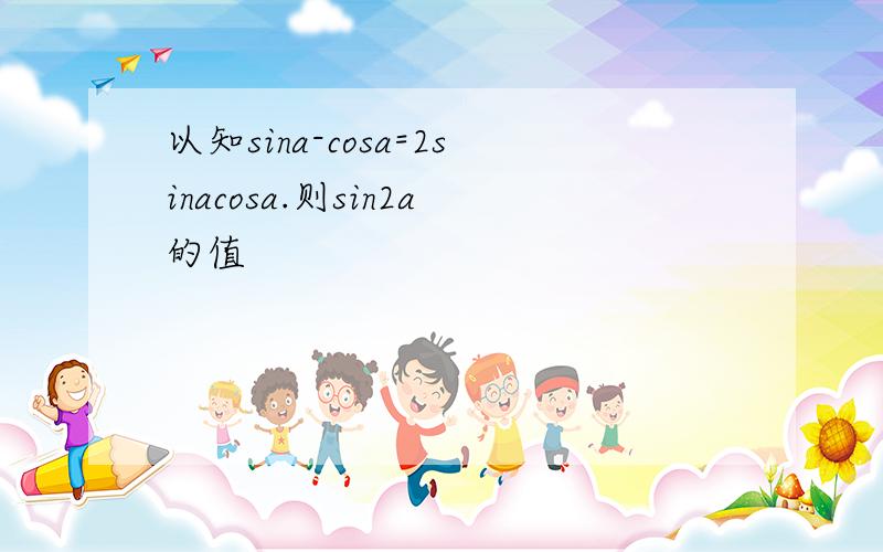 以知sina-cosa=2sinacosa.则sin2a的值