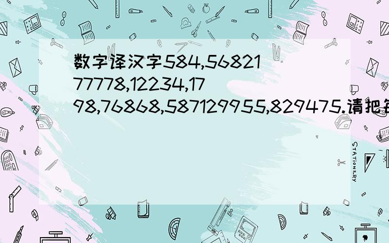 数字译汉字584,5682177778,12234,1798,76868,587129955,829475.请把每个数字译为一汉字,组成一封感人的情书.