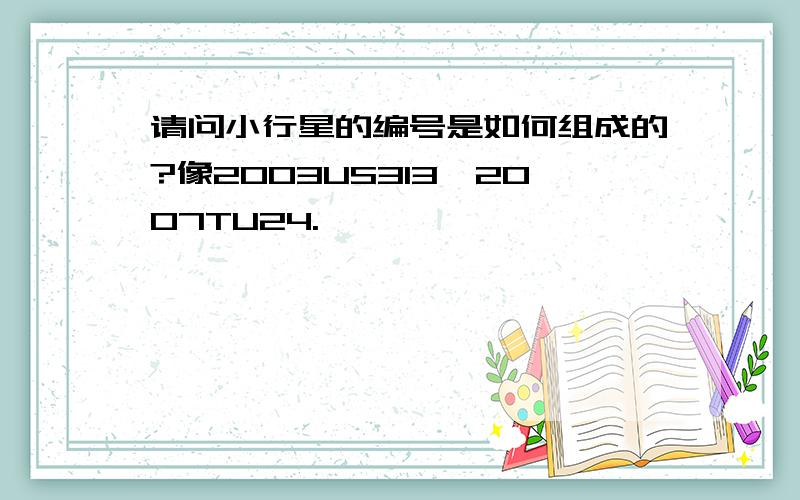 请问小行星的编号是如何组成的?像2003US313、2007TU24.