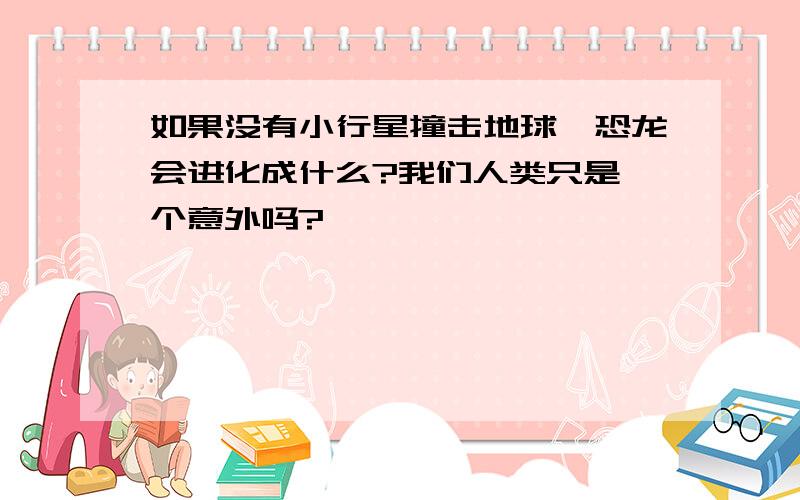 如果没有小行星撞击地球,恐龙会进化成什么?我们人类只是一个意外吗?