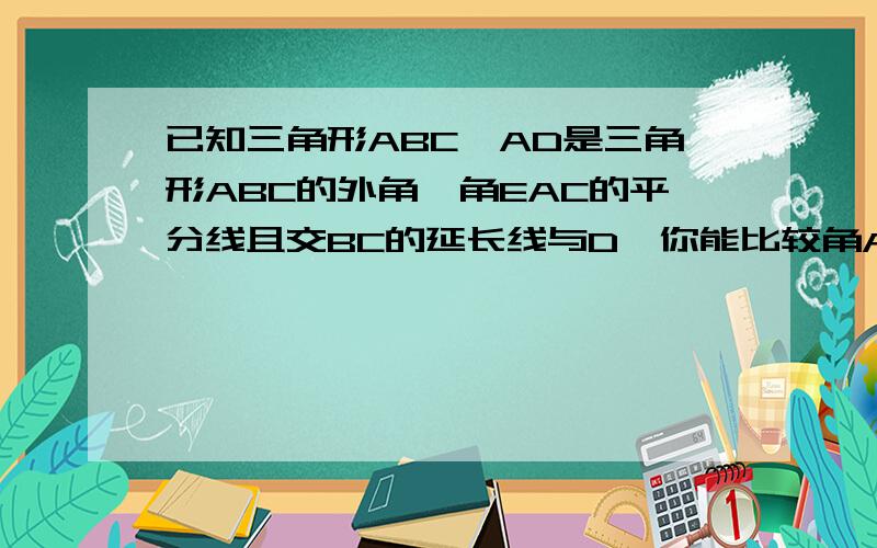 已知三角形ABC,AD是三角形ABC的外角,角EAC的平分线且交BC的延长线与D,你能比较角ACB与角B的大小吗