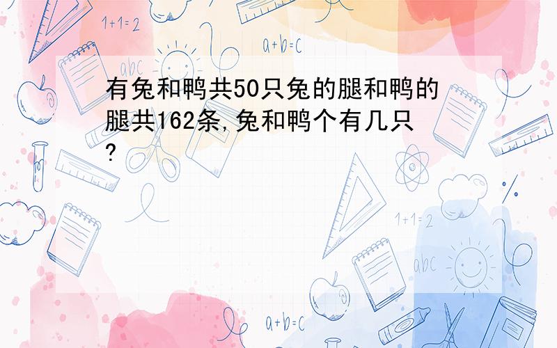 有兔和鸭共50只兔的腿和鸭的腿共162条,兔和鸭个有几只?