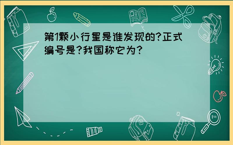 第1颗小行星是谁发现的?正式编号是?我国称它为?