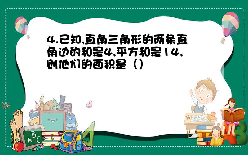 4.已知,直角三角形的两条直角边的和是4,平方和是14,则他们的面积是（）