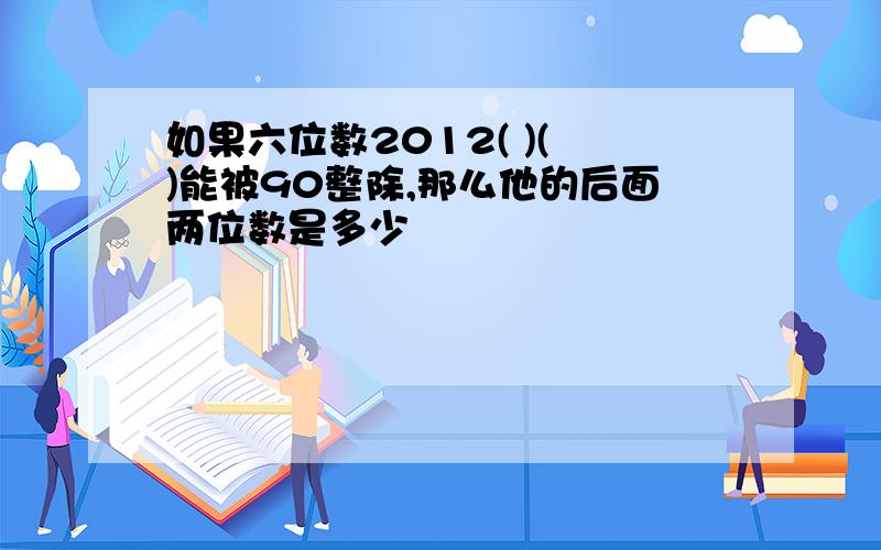 如果六位数2012( )( )能被90整除,那么他的后面两位数是多少