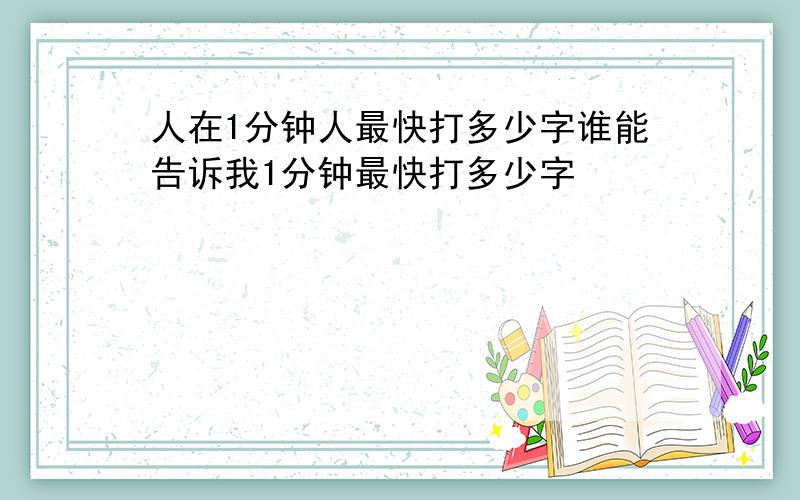 人在1分钟人最快打多少字谁能告诉我1分钟最快打多少字