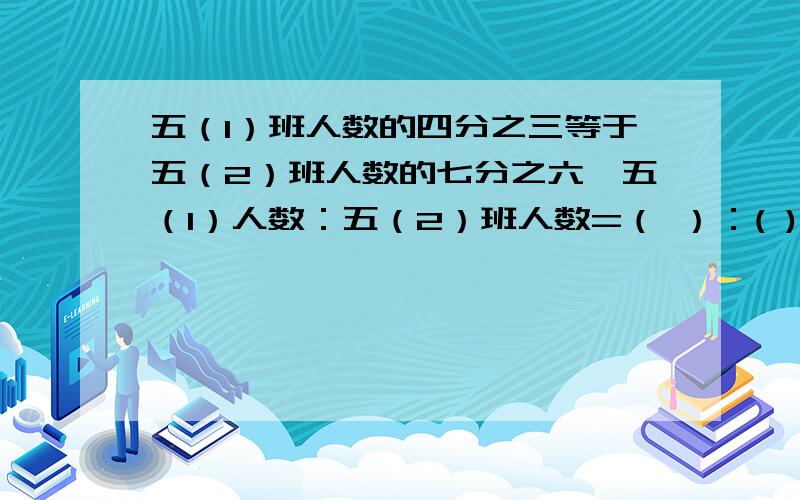 五（1）班人数的四分之三等于五（2）班人数的七分之六,五（1）人数：五（2）班人数=（ ）：( )