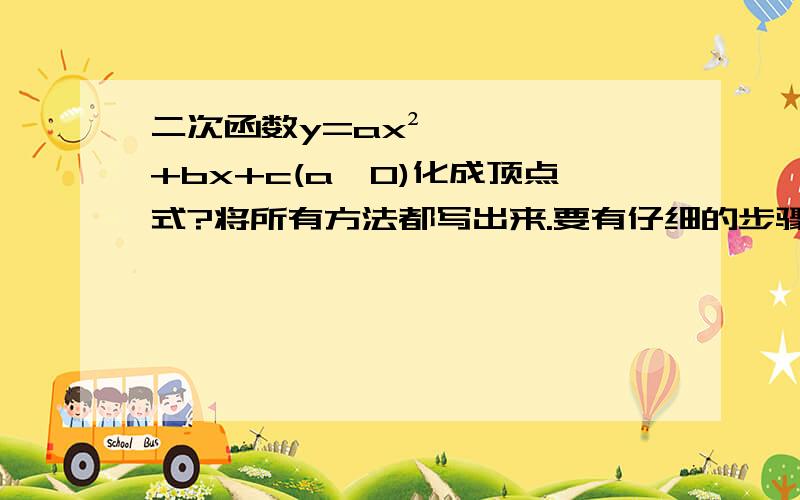 二次函数y=ax²+bx+c(a≠0)化成顶点式?将所有方法都写出来.要有仔细的步骤,