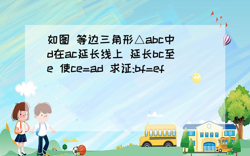 如图 等边三角形△abc中 d在ac延长线上 延长bc至e 使ce=ad 求证:bf=ef