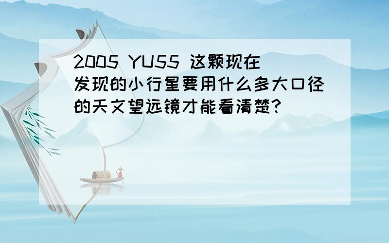 2005 YU55 这颗现在发现的小行星要用什么多大口径的天文望远镜才能看清楚?