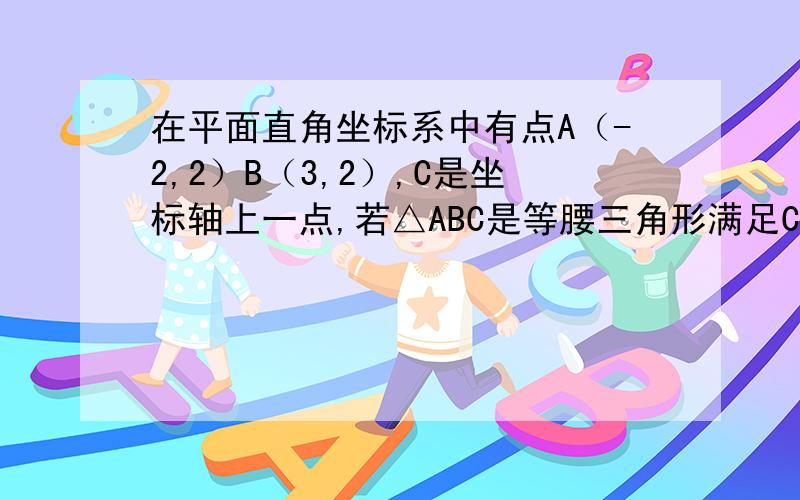 在平面直角坐标系中有点A（-2,2）B（3,2）,C是坐标轴上一点,若△ABC是等腰三角形满足C的点有几个A.10个 B.9个 C.8个 D.7个,我选C错了