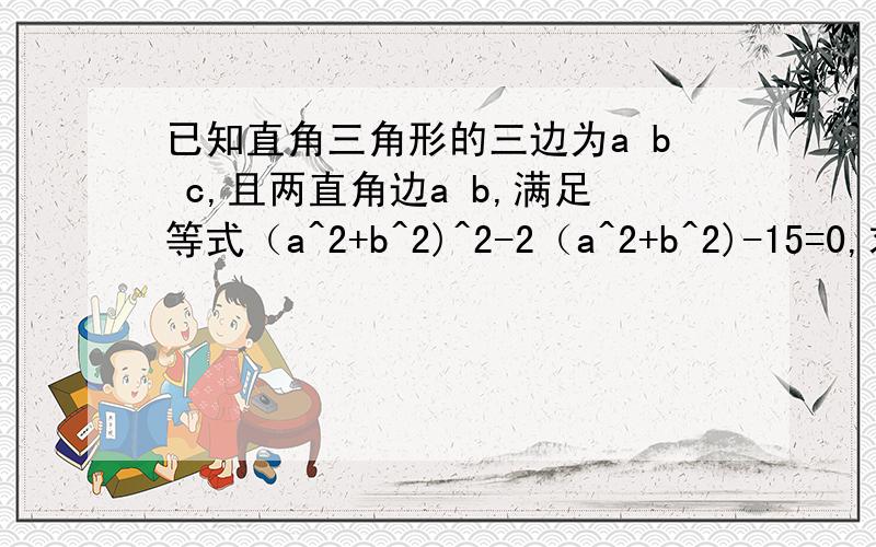 已知直角三角形的三边为a b c,且两直角边a b,满足等式（a^2+b^2)^2-2（a^2+b^2)-15=0,求斜边c