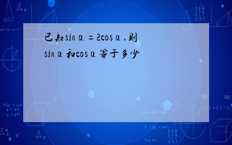 已知sinα=2cosα,则sinα和cosα等于多少