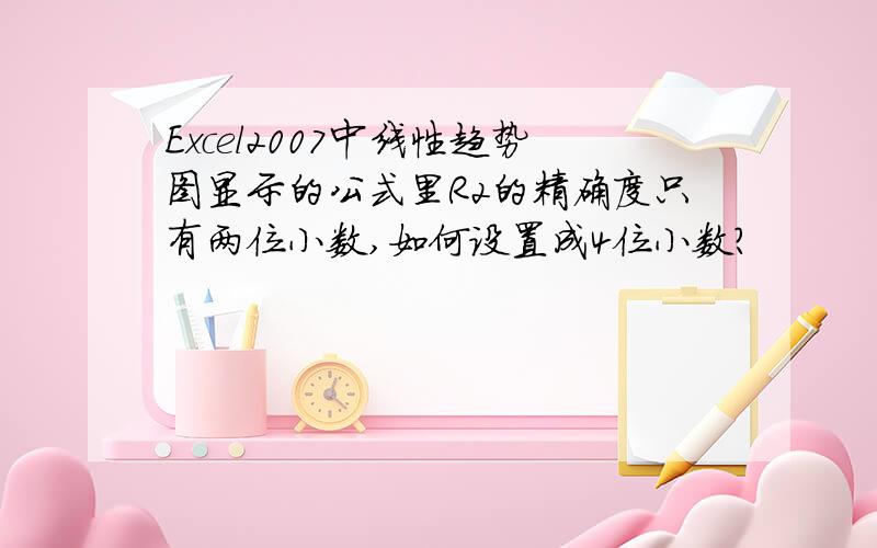 Excel2007中线性趋势图显示的公式里R2的精确度只有两位小数,如何设置成4位小数?