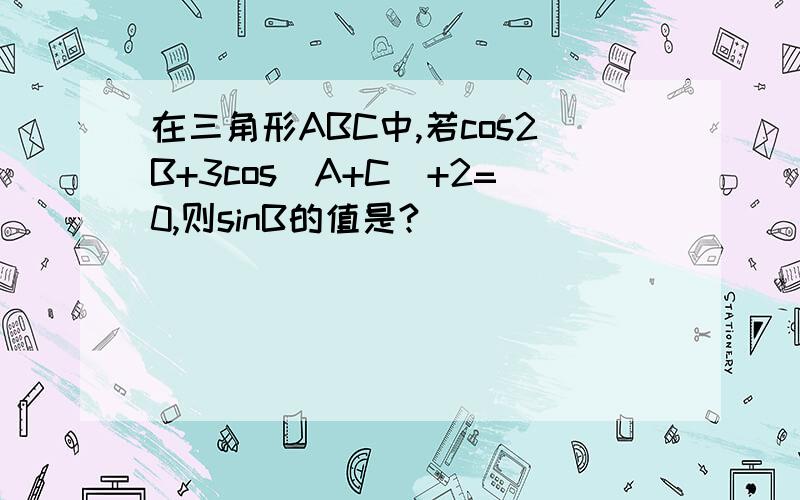 在三角形ABC中,若cos2B+3cos（A+C）+2=0,则sinB的值是?