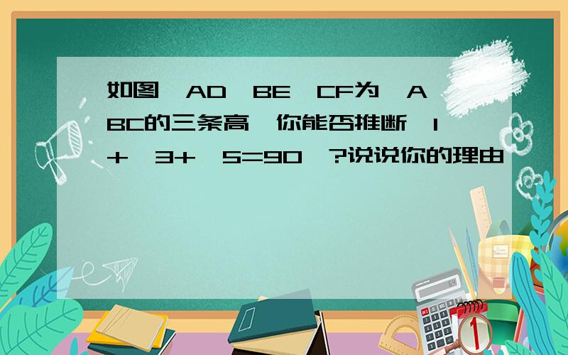 如图,AD,BE,CF为△ABC的三条高,你能否推断∠1+∠3+∠5=90°?说说你的理由