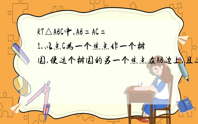 RT△ABC中,AB=AC=1,以点C为一个焦点作一个椭圆,使这个椭圆的另一个焦点在AB边上,且这个椭圆过A、B两点求这个椭圆的焦距长