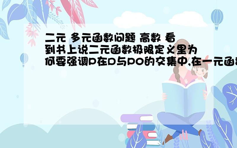 二元 多元函数问题 高数 看到书上说二元函数极限定义里为何要强调P在D与P0的交集中,在一元函数里,说在某一邻阈有定义是因为定义中没有给出定义阈,二多元函数极限定义中明确给出定义阈