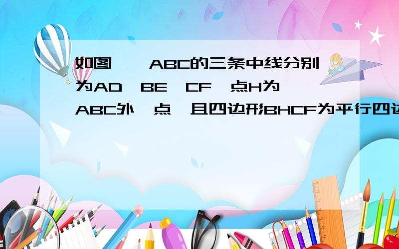 如图,△ABC的三条中线分别为AD,BE,CF,点H为△ABC外一点,且四边形BHCF为平行四边形试探求AD与EH的位置关系