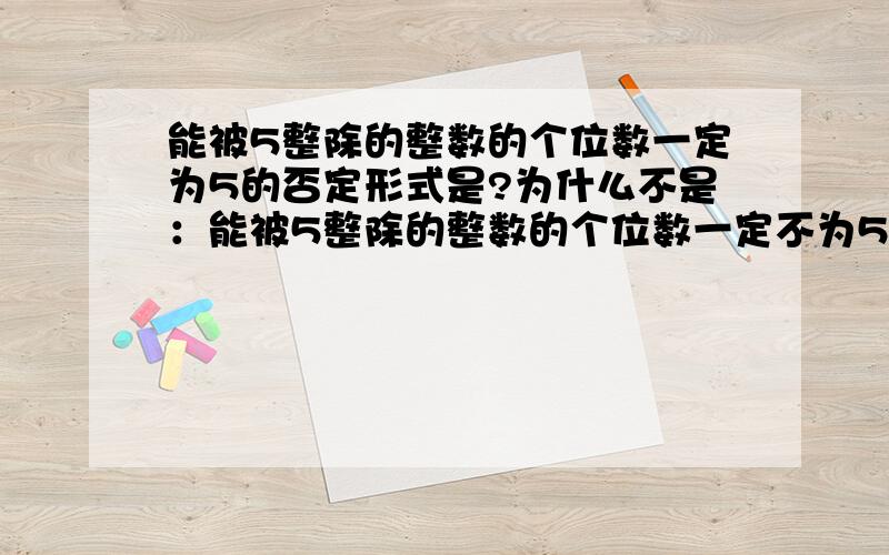 能被5整除的整数的个位数一定为5的否定形式是?为什么不是：能被5整除的整数的个位数一定不为5