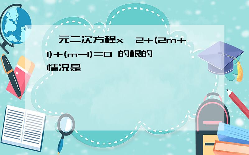 一元二次方程x^2+(2m+1)+(m-1)=0 的根的情况是