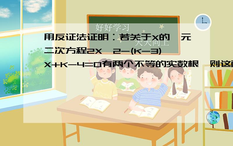 用反证法证明：若关于X的一元二次方程2X^2-(K-3)X+K-4=0有两个不等的实数根,则这两根不可能互为倒数