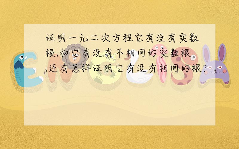 证明一元二次方程它有没有实数根,和它有没有不相同的实数根,还有怎样证明它有没有相同的根?