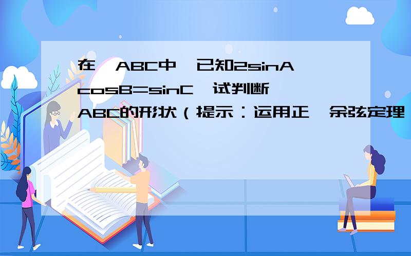 在△ABC中,已知2sinAcosB=sinC,试判断△ABC的形状（提示：运用正、余弦定理）