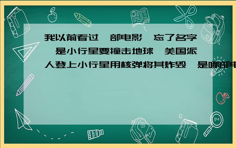 我以前看过一部电影,忘了名字,是小行星要撞击地球,美国派人登上小行星用核弹将其炸毁,是哪部电影?